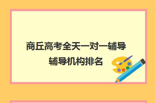 商丘高考全天一对一辅导辅导机构排名(高考一对一教育咨询1小时多少钱)