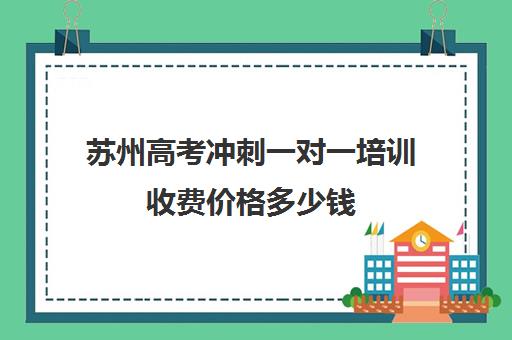 苏州高考冲刺一对一培训收费价格多少钱(苏州补课机构排行榜)