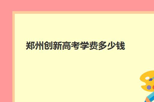 郑州创新高考学费多少钱(郑州鸣佳高考学校怎么样)