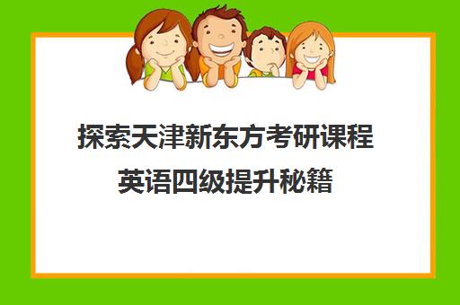 探索天津新东方考研课程英语四级提升秘籍