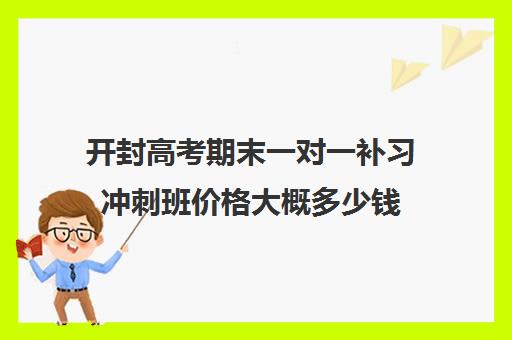 开封高考期末一对一补习冲刺班价格大概多少钱