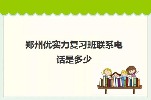 郑州优实力复习班联系电话是多少