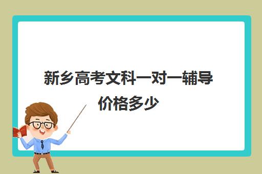 新乡高考文科一对一辅导价格多少(新乡一对一家教收费标准)