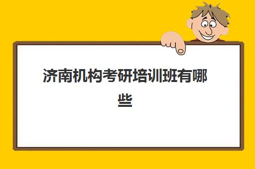 济南机构考研培训班有哪些(考研辅导班哪个更好)