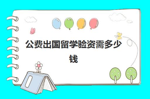 公费出国留学验资需多少钱(公费留学怎么申请)