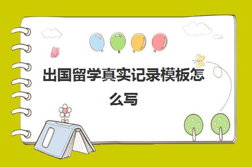 出国留学真实记录模板怎么写(出国留学推荐信找谁写)