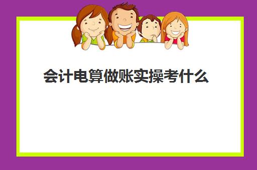 会计电算做账实操考什么(培训机构每月做账流程)