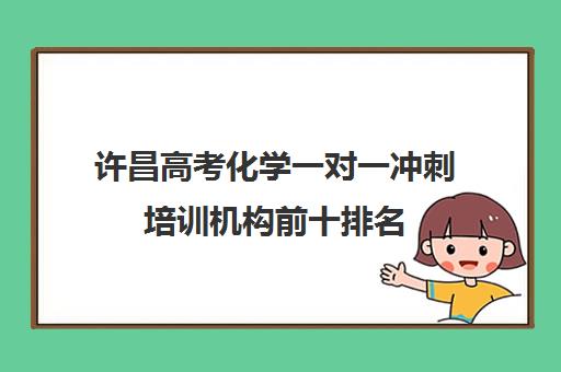 许昌高考化学一对一冲刺培训机构前十排名(高中化学一对一补课多少钱)