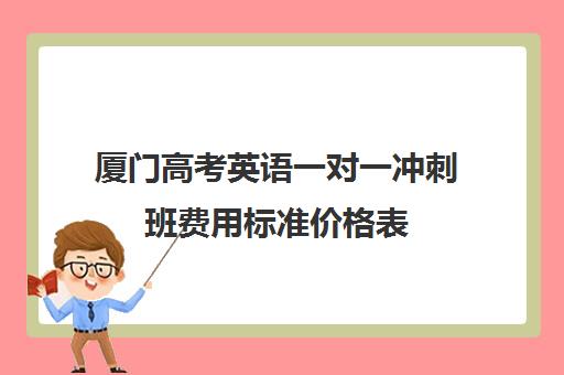 厦门高考英语一对一冲刺班费用标准价格表(厦门高三补课机构排名)