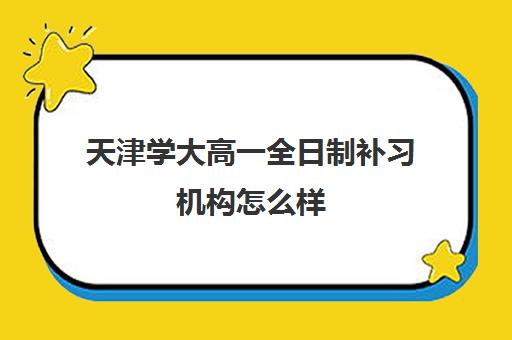 天津学大高一全日制补习机构怎么样