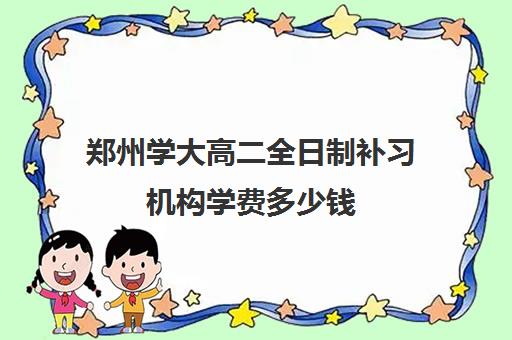 郑州学大高二全日制补习机构学费多少钱