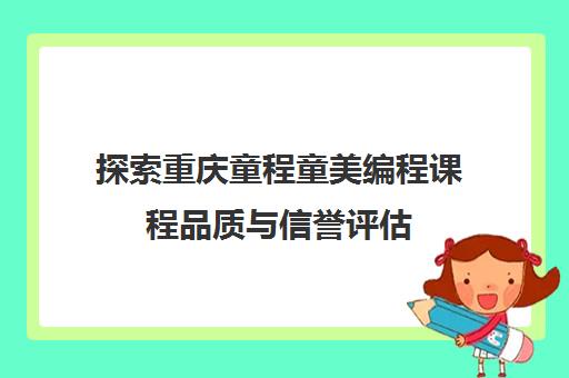 探索重庆童程童美编程课程品质与信誉评估