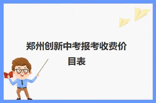 郑州创新中考报考收费价目表(郑州创新学校到底怎么样)