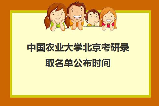 中国农业大学北京考研录取名单公布时间(北京农业大学研究生招生信息网)