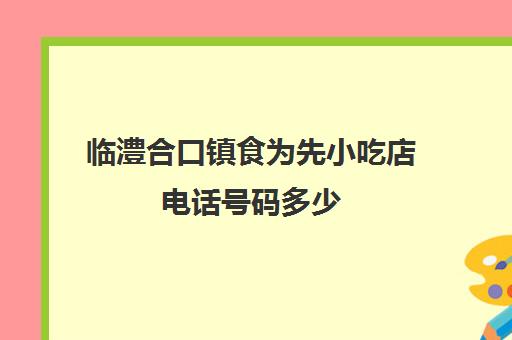 临澧合口镇食为先小吃店电话号码多少(临澧合口镇董杰)