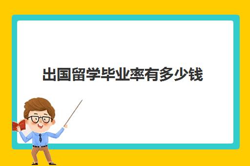 出国留学毕业率有多少钱(留学生比国内大学生好就业吗)