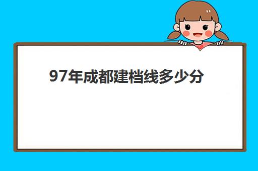 97年成都建档线多少分(建档线和录取分数线)