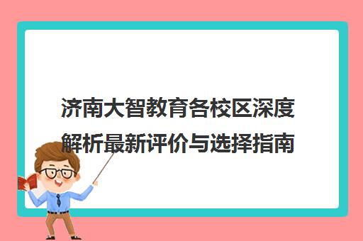 济南大智教育各校区深度解析最新评价与选择指南