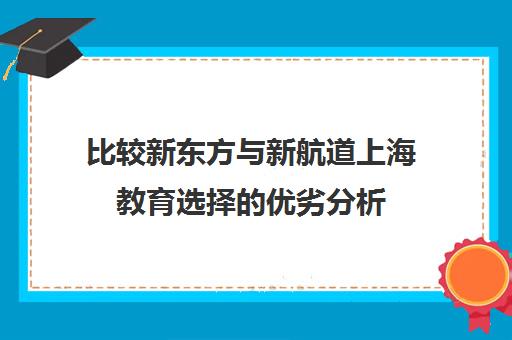 比较新东方与新航道上海教育选择的优劣分析