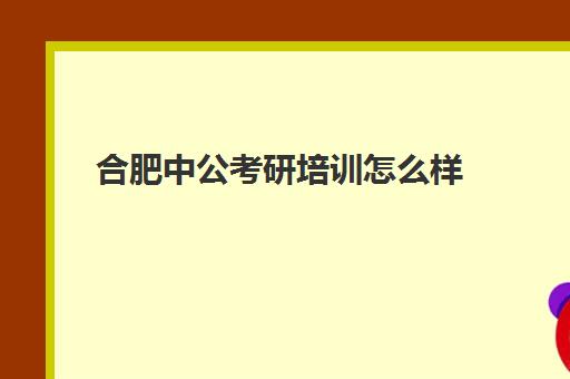 合肥中公考研培训怎么样(中公考研培训收费标准)