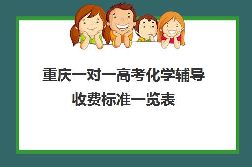 重庆一对一高考化学辅导收费标准一览表(化学一对一补课多少钱)