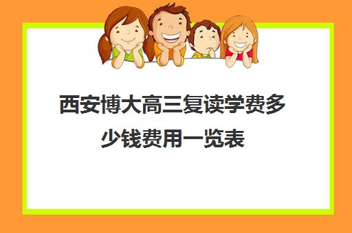 西安博大高三复读学费多少钱费用一览表(西安中考复读学校一年学费多少)