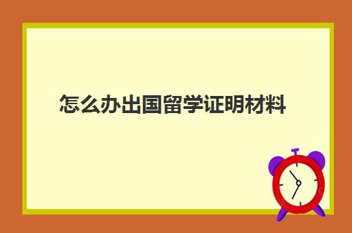 怎么办出国留学证明材料(留学需要提供什么资料)