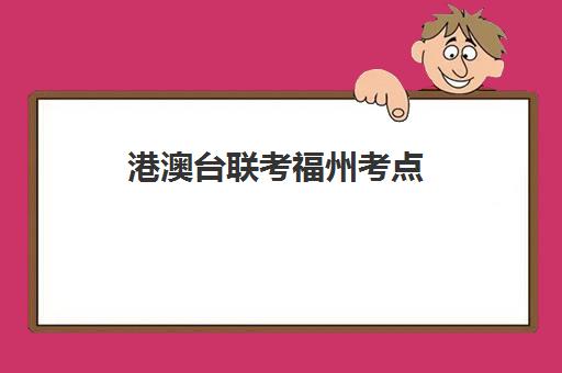 港澳台联考福州考点(2025港澳台联考取消双非了吗)