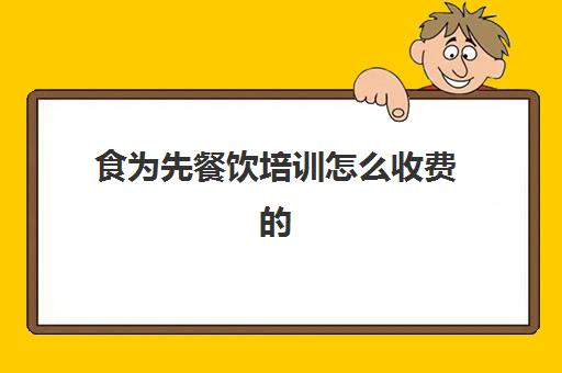 食为先餐饮培训怎么收费的(食为先的技术怎么样)