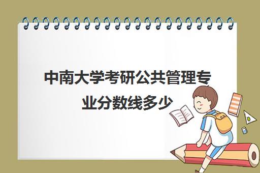 中南大学考研公共管理专业分数线多少(湖南大学管理科学与工程考研科目)