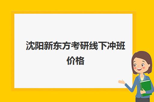 沈阳新东方考研线下冲班价格(沈阳新东方烹饪学校短期兴趣班)