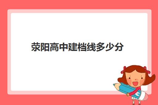 荥阳高中建档线多少分(2023中牟永威实验学校录取分数线)