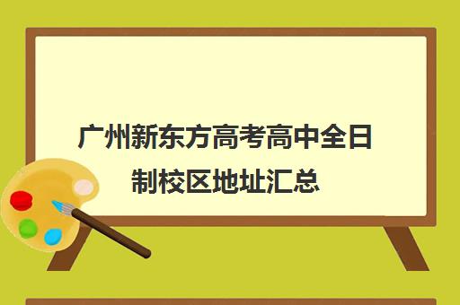 广州新东方高考高中全日制校区地址汇总(广州高考冲刺班封闭式全日制)