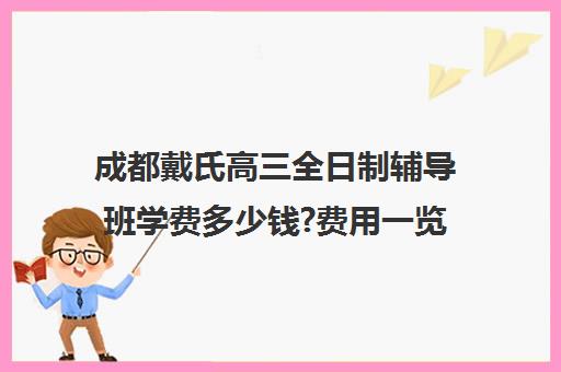 成都戴氏高三全日制辅导班学费多少钱?费用一览表(成都高三培训班收费标准)