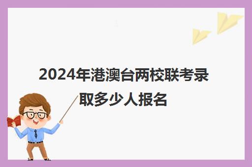 2024年港澳台两校联考录取多少人报名(港澳台联考招生办电话)