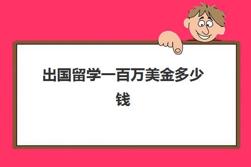 出国留学一百万美金多少钱(留学日本一年总费用多少人民币)