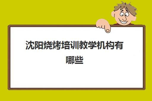 沈阳烧烤培训教学机构有哪些(沈阳市补课机构排名)