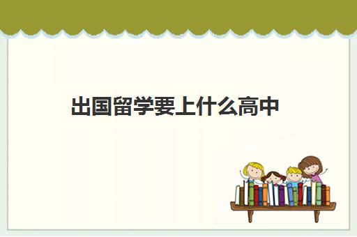 出国留学要上什么高中(高考多少分才能出国留学)