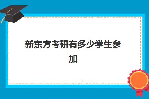 新东方考研有多少学生参加(新东方考研班一般多少钱)