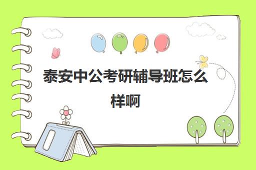 泰安中公考研辅导班怎么样啊(考研辅导班哪个更好)