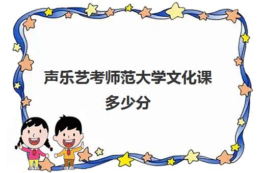 声乐艺考师范大学文化课多少分(声乐艺术生可以报考哪些大学)