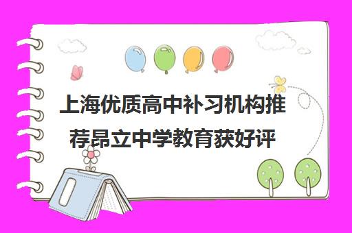 上海优质高中补习机构推荐昂立中学教育获好评