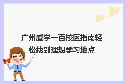 广州威学一百校区指南轻松找到理想学习地点