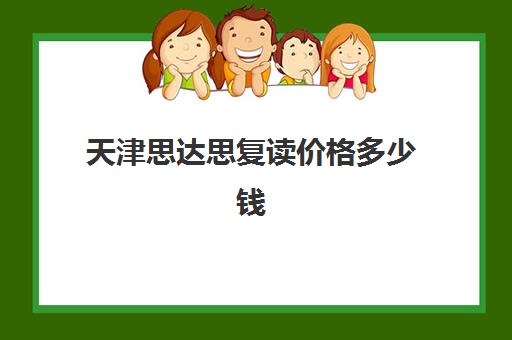 天津思达思复读价格多少钱(博达复读一年学费多少钱)