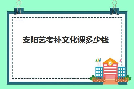 安阳艺考补文化课多少钱(艺术生文化辅导班多少钱)