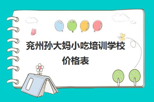 兖州孙大妈小吃培训学校价格表(济南小吃培训学校地址)