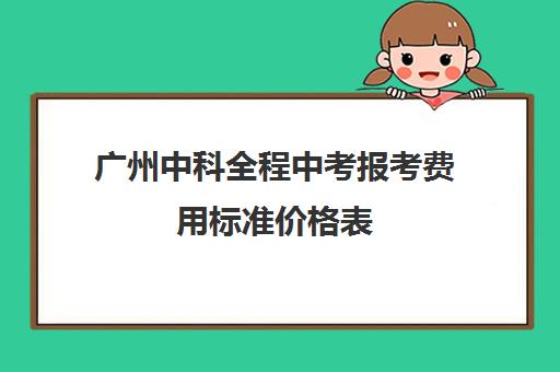 广州中科全程中考报考费用标准价格表(广州中考670分能上什么高中)