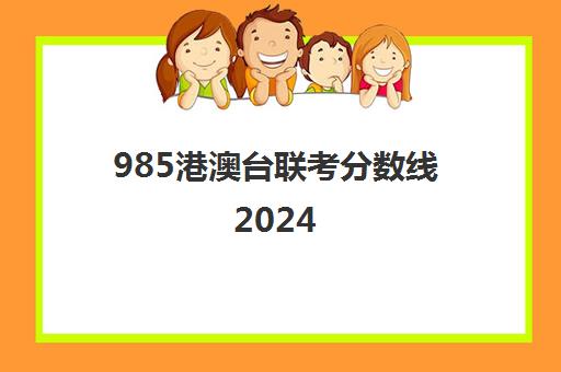 985港澳台联考分数线2024(港澳台联考2023各校分数线)