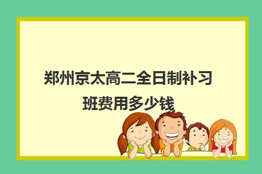 郑州京太高二全日制补习班费用多少钱