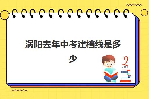 涡阳去年中考建档线是多少(2024年中考建档线是多少)